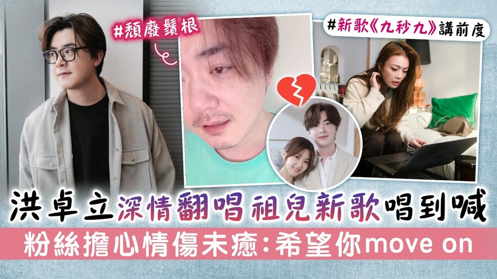 洪卓立深情翻唱容祖兒新歌唱到喊 粉絲擔心情傷未癒：希望你move on