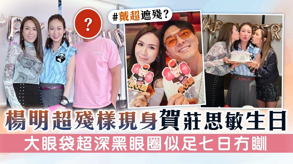 楊明超殘樣現身賀莊思敏生日 大眼袋超深黑眼圈似七日冇瞓
