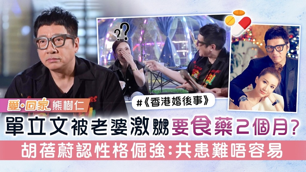 《愛回家》熊樹仁丨單立文被老婆激嬲要食藥2個月？ 胡蓓蔚認性格倔強：共患難唔容易