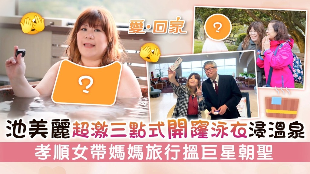 愛回家丨池美麗超激三點式開窿泳衣浸溫泉 孝順女帶媽媽旅行搵巨星朝聖