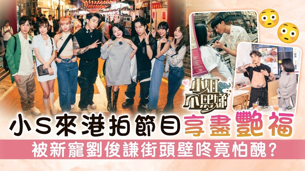 小姐不熙娣丨小S徐熙娣來港拍節目享盡艷福 與新寵劉俊謙街頭玩壁咚竟怕醜？