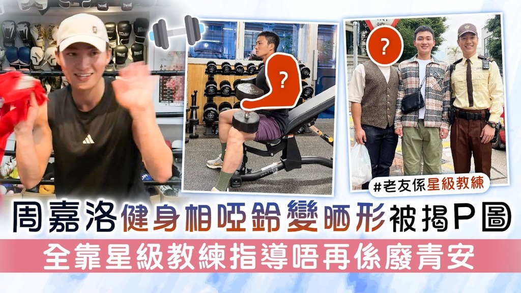 武林丨周嘉洛健身相啞鈴變晒形被揭P圖 全靠星級教練指導唔再係廢青安