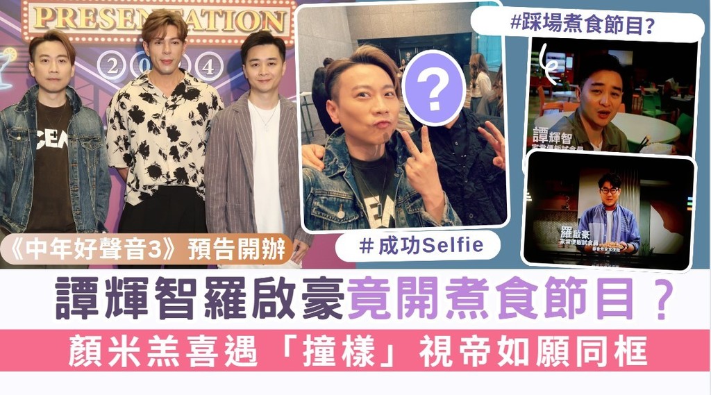 《中年好聲音3》預告開辦丨譚輝智羅啟豪竟開煮食節目？ 顏米羔喜遇「撞樣」視帝如願同框