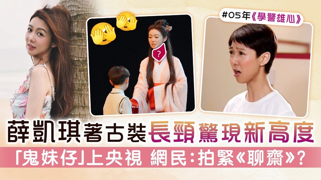 薛凱琪著古裝長頸驚現新高度 「鬼妹仔」上央視 網民：拍緊《聊齋》？