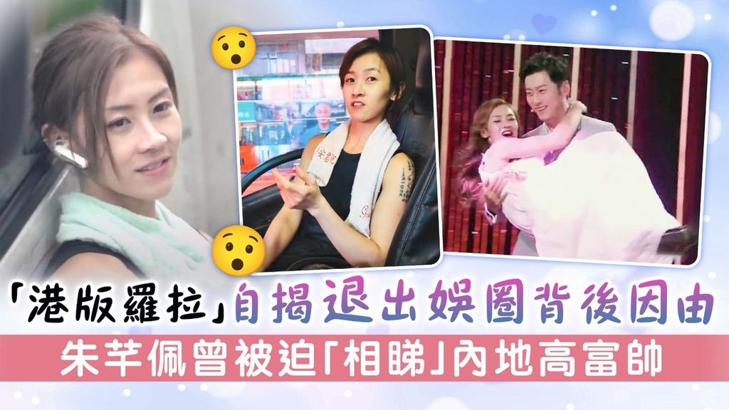 「港版羅拉」自揭退出娛圈背後因由 朱芊佩被迫「相睇」內地高富帥