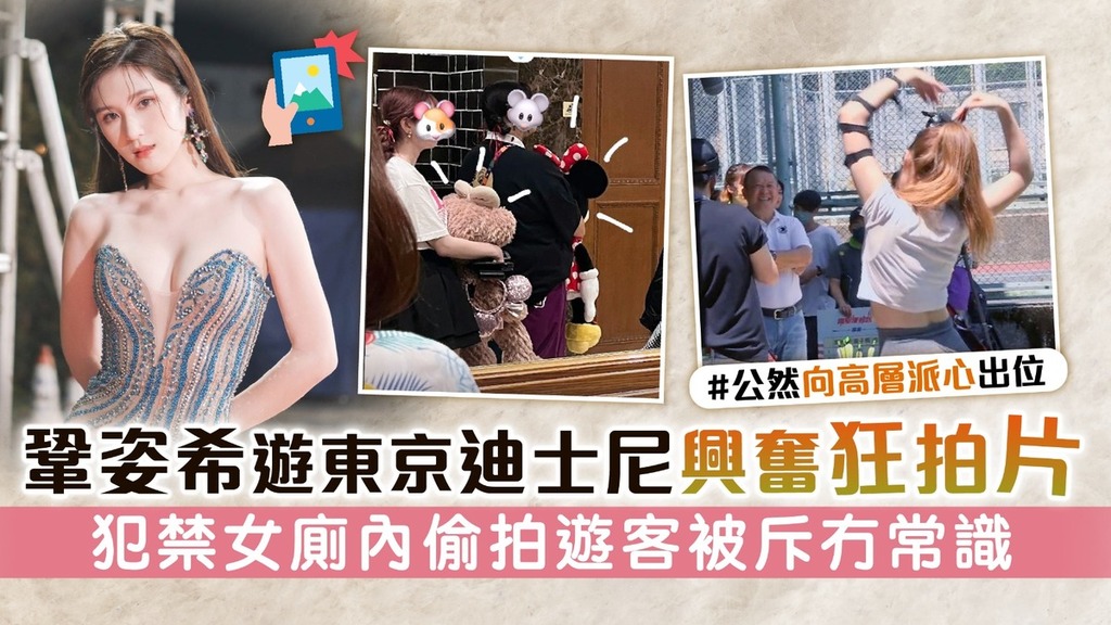 鞏姿希遊東京迪士尼興奮狂拍片 犯禁女廁內偷拍遊客被斥冇常識