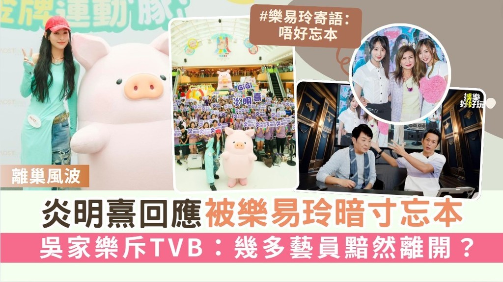 離巢風波丨炎明熹回應被樂易玲暗寸忘本 吳家樂斥TVB：幾多藝員黯然離開？