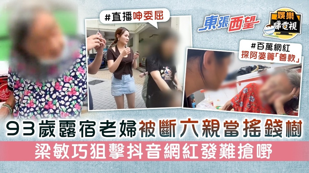 東張西望丨93歲露宿老婦被斷六親當搖錢樹 梁敏巧狙擊抖音網紅發難搶嘢