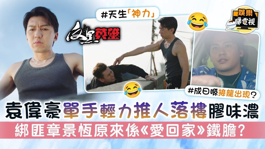 反黑英雄丨袁偉豪單手輕力推人落樓膠味濃 綁匪章景恆原來係《愛回家》鐵膽？