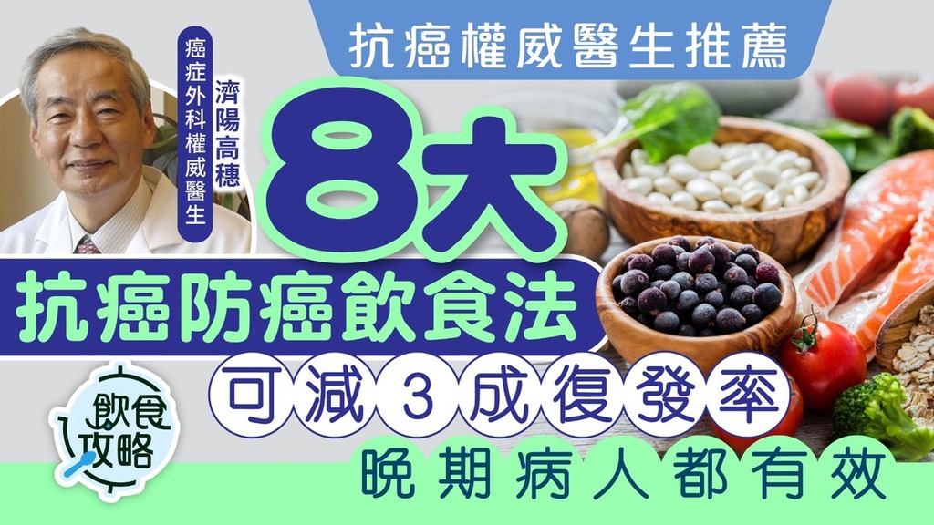 飲食攻略｜抗癌權威醫生推薦 8大抗癌防癌飲食法 可減3成復發率 晚期病人都有效