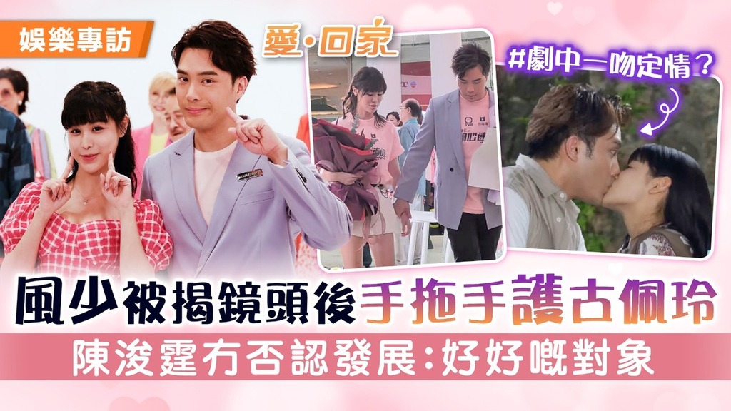 愛回家丨風少被揭鏡頭後手拖手護古佩玲 陳浚霆冇否認發展：好好嘅對象