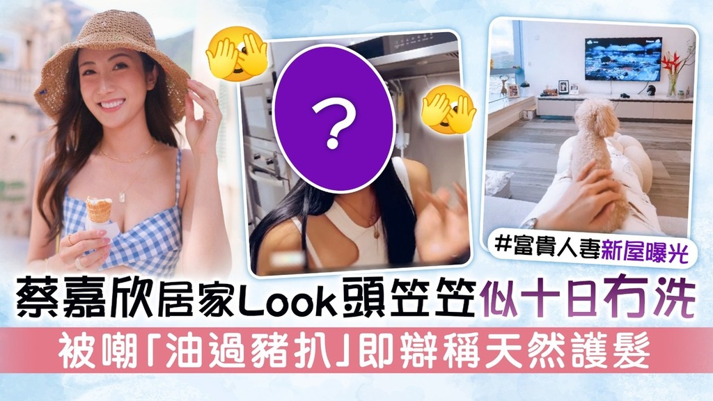 蔡嘉欣居家Look頭笠笠似十日冇洗 被嘲「油過豬扒」即辯稱天然護髮
