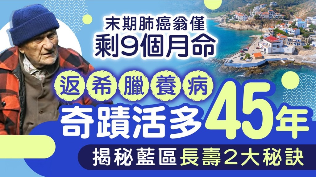 長壽秘訣｜末期肺癌翁僅剩9個月命 返希臘養病奇蹟活多45年 揭秘藍區長壽2大秘訣