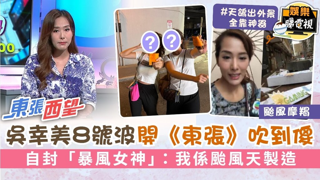 颱風摩羯丨吳幸美8號波開《東張西望》吹到傻 自封「暴風女神」：我係颱風天製造