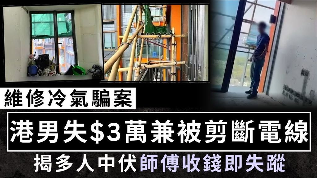 裝修中伏︱維修冷氣騙案 港男失$3萬兼被剪斷電線 揭多人中伏師傅收錢即失蹤
