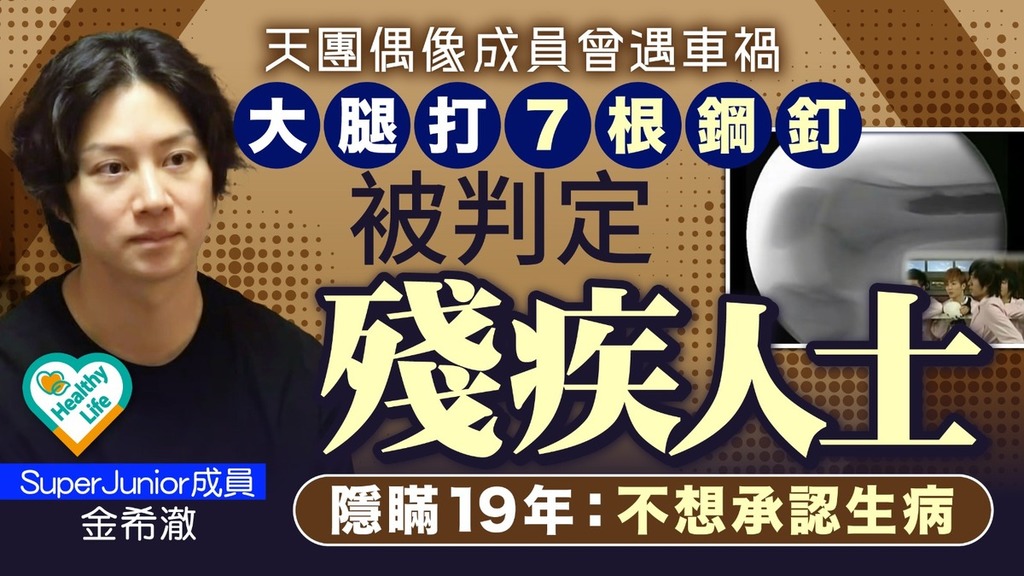 車禍受傷｜天團偶像成員曾遇車禍 大腿打7根鋼釘被判定殘疾人士 隱瞞19年：不想承認生病