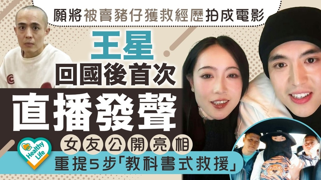 王星獲救︱王星回國後首次直播發聲 願將被拐經歷拍成電影 女友公開亮相重提5步「教科書式救援」