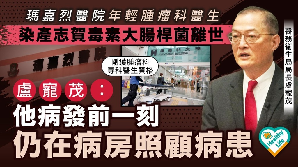 產志賀毒素大腸桿菌｜瑪嘉烈年輕醫生染產志賀毒素大腸桿菌離世 盧寵茂： 他病發前一刻仍在病房照顧病患