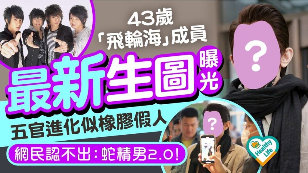 飛輪海近況︱43歲「飛輪海」成員最新生圖曝光 五官進化似橡膠假人網民認不出：蛇精男2.0！