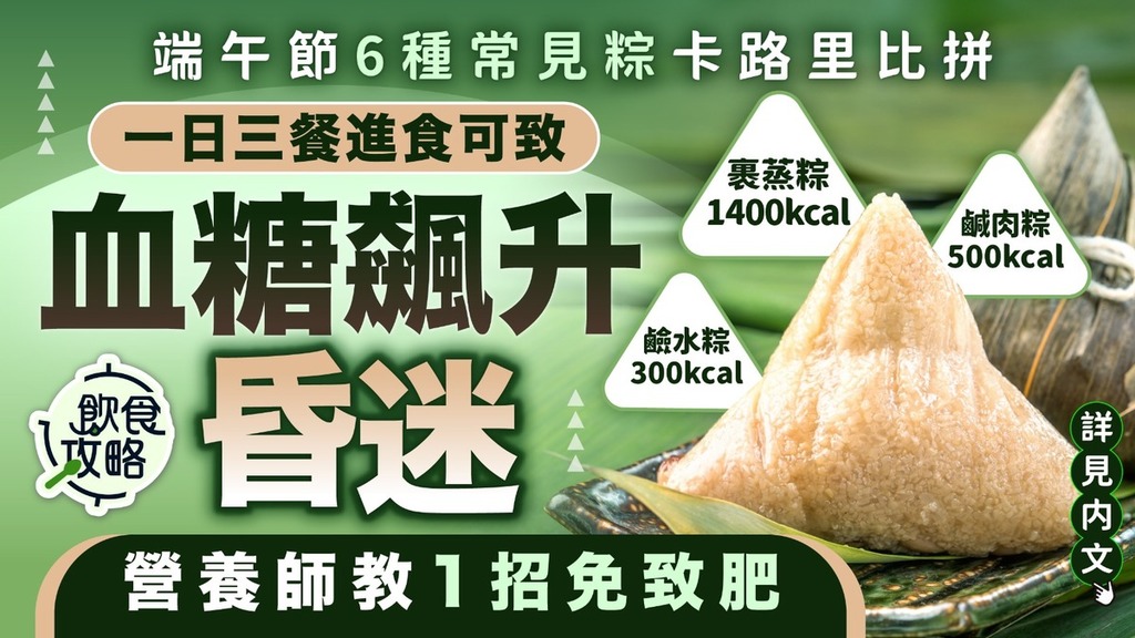 端午節粽子︱一日三餐食粽可致血糖飆升昏迷！6種常見粽卡路里比拼 營養師教1招免致肥
