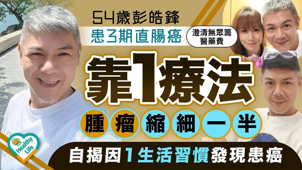 直腸癌｜54歲彭皓鋒患3期直腸癌 靠1療法腫瘤縮細一半自揭因1生活習慣發現患癌