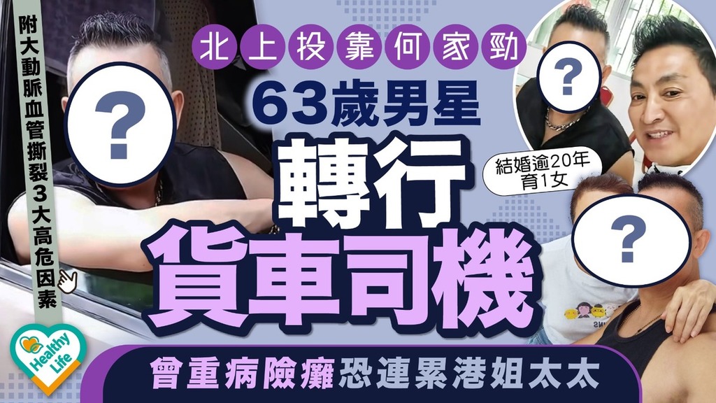  心血管病丨63歲男星北上投靠何家勁做貨車司機 曾大動脈血管撕裂險癱恐連累港姐太太
