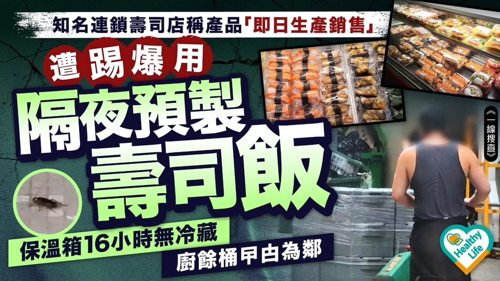 一線搜查︱知名連鎖壽司店稱產品「即日生產銷售」 遭踢爆用隔夜預製壽司飯：保溫箱16小時無冷藏、廚餘桶曱甴為鄰