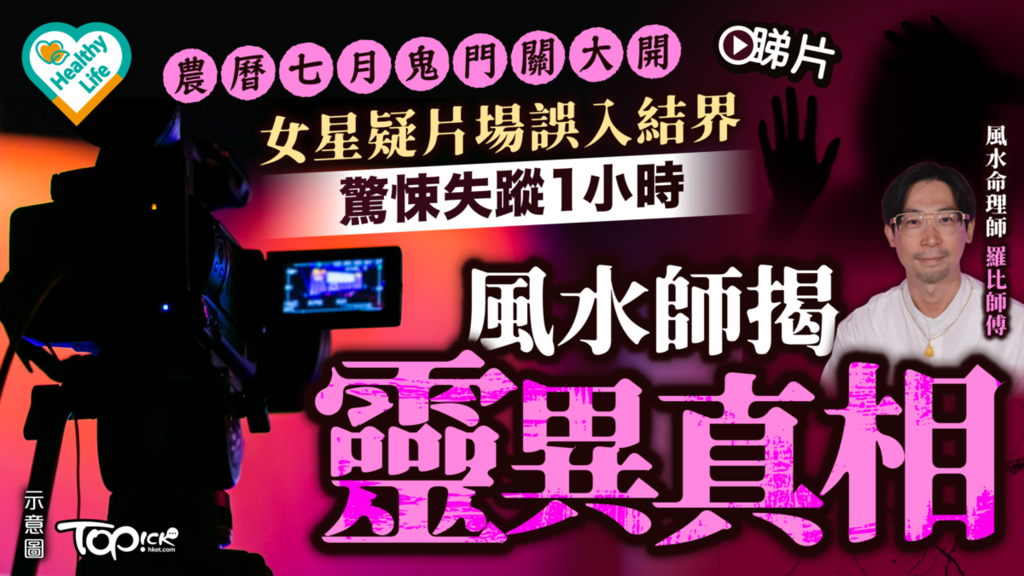 Healthy Life｜農曆七月鬼門關大開 女星疑片場誤入結界驚悚失蹤1小時 風水師揭靈異真相