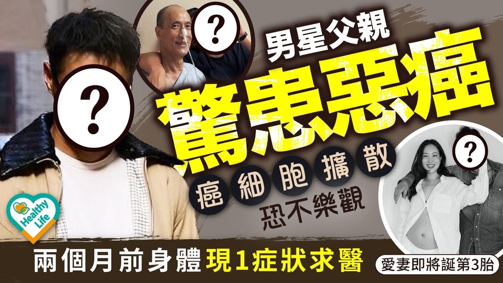 癌症殺手｜男星父親驚患惡癌 癌細胞擴散恐不樂觀 兩個月前身體現1症狀求醫