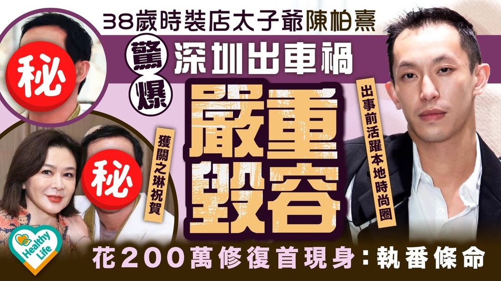 名人健康丨38歲時裝店太子爺陳柏熹驚爆深圳出車禍嚴重毁容 花200萬修復首現身：執番條命