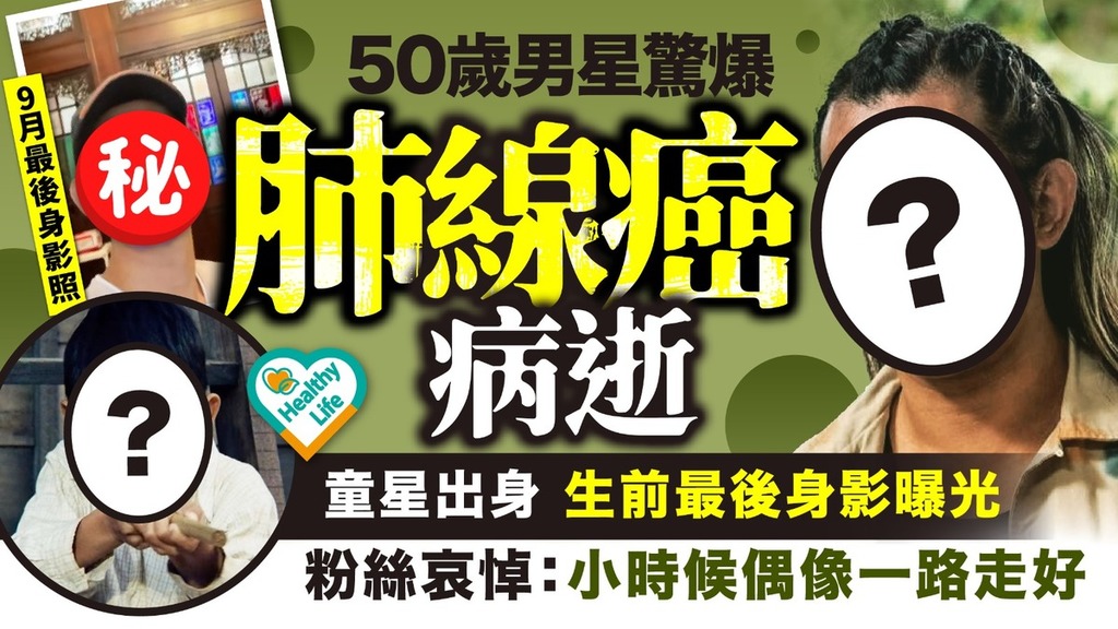 肺腺癌｜50歲男星驚爆肺線癌病逝 童星出身生前最後身影曝光粉絲哀悼：小時候偶像一路走好