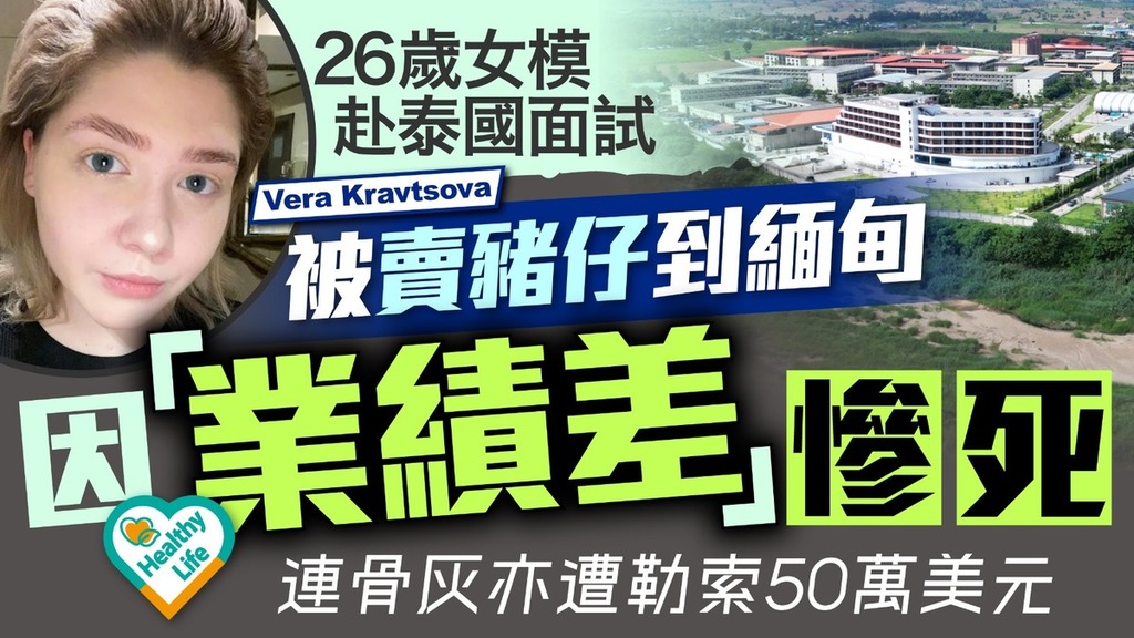 緬甸園區｜26歲女模赴泰國面試被賣豬仔到緬甸 因「業績差」慘死連骨灰亦遭勒索50萬美元
