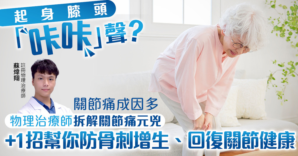 物理治療師拆解關節痛元兇：骨刺、肌肉量都係幫兇！教你全方位幫關節回復年輕