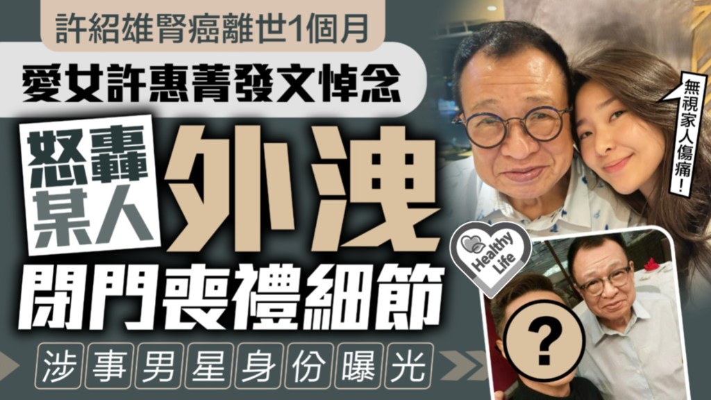 許紹雄出殯丨許紹雄腎癌離世1個月 愛女許惠菁發文悼念 怒轟某人外洩閉門喪禮細節 涉事男星身份曝光