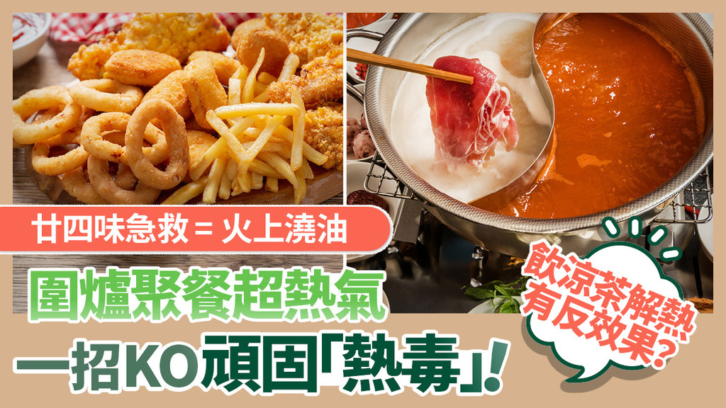 節日鐘意圍爐聚餐！亂飲涼茶廿四味隨時傷肝傷腎？拆解熱氣積聚變「熱毒」成因 教你一招內外擊退積熱毒