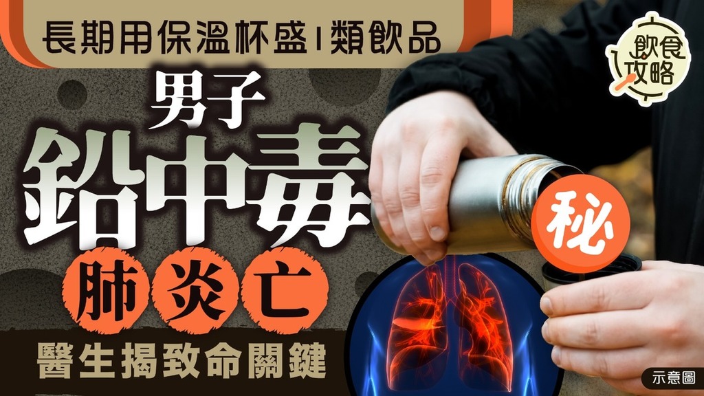 食用安全｜男子長期用保溫杯盛1類飲品 鉛中毒肺炎亡 醫生揭致命關鍵【附7類飲品勿放入保溫杯】
