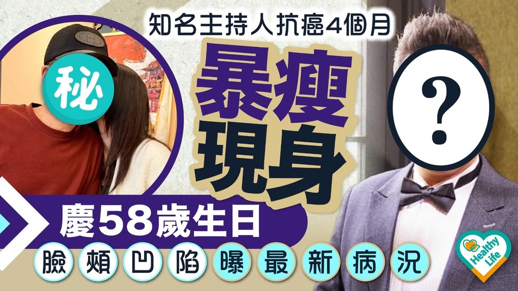 癌症殺手︱知名主持人抗癌4個月暴瘦現身慶58歲生日 臉頰凹陷曝最新病況
