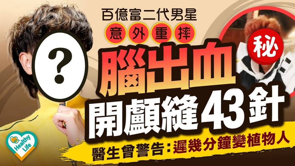 明星健康｜百億富二代男星意外重摔 腦出血開顱縫43針 醫生曾警告：遲幾分鐘變植物人