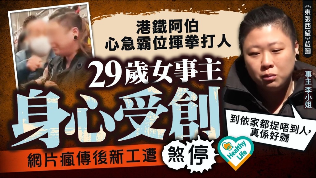 東張西望｜港鐵阿伯心急霸位揮拳打人 29歲女事主身心受創 網片瘋傳後新工遭煞停