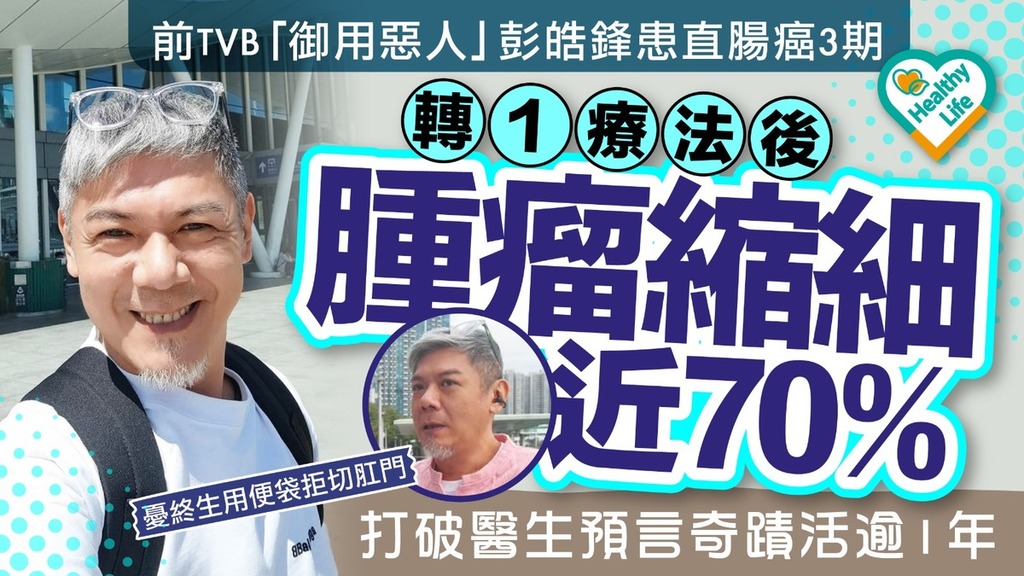 男星健康︱前TVB「御用惡人」彭皓鋒患直腸癌3期 轉1療法後腫瘤縮細近70% 打破醫生預言奇蹟活逾1年