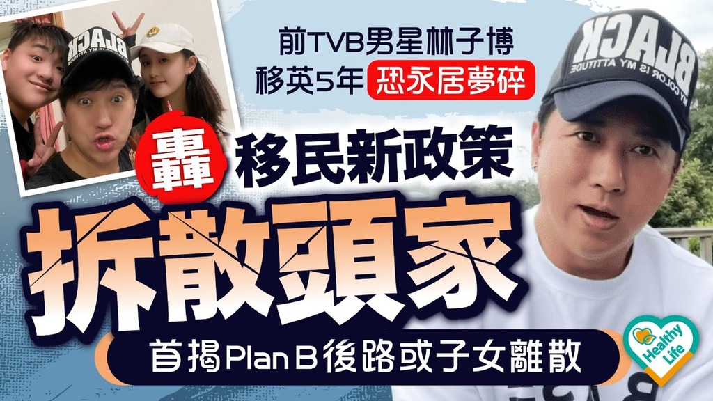 BNO永居︱前TVB男星林子博移英5年恐永居夢碎 轟移民新政策「拆散頭家」首揭Plan B後路