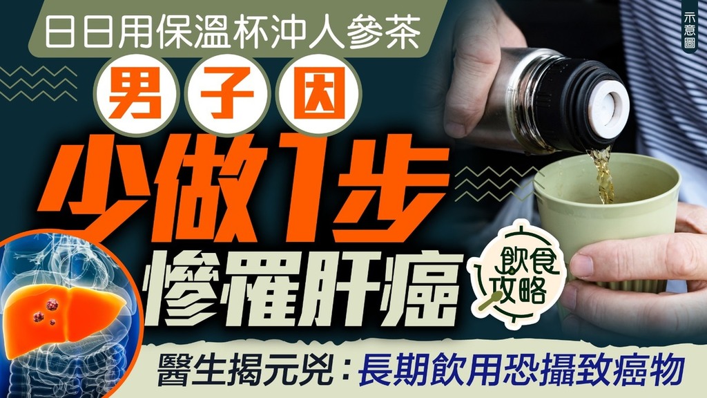食用安全｜男子日日用保溫杯沖人參茶因少做1步慘罹肝癌 醫生揭元兇：長期飲用恐攝致癌物