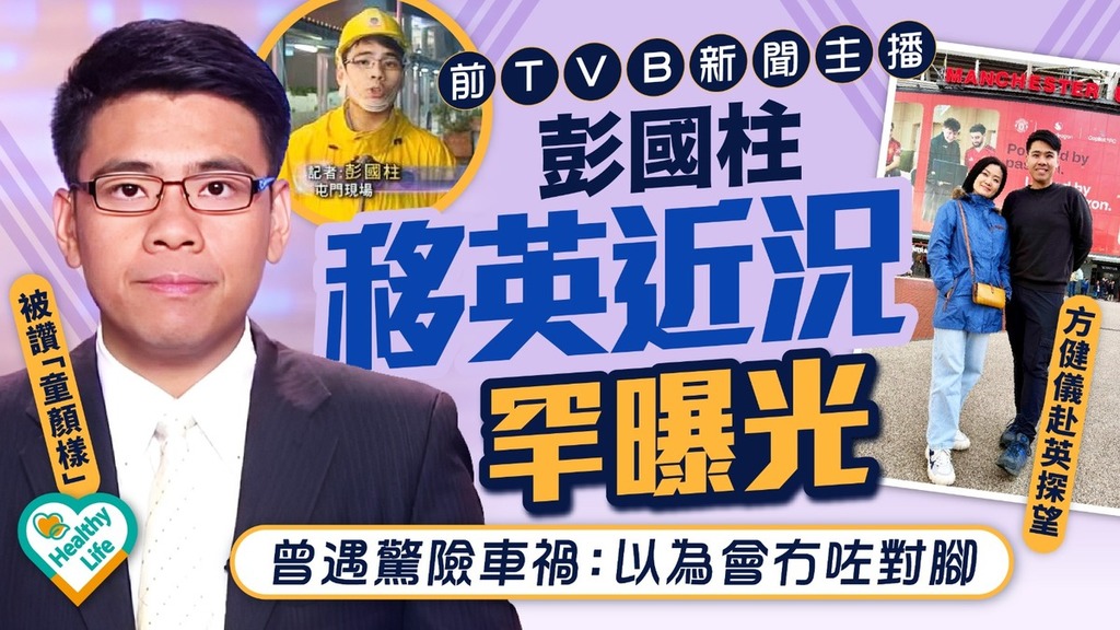 移民英國丨前TVB新聞主播彭國柱移英近況罕曝光 曾遇驚險車禍：以為會冇咗對腳