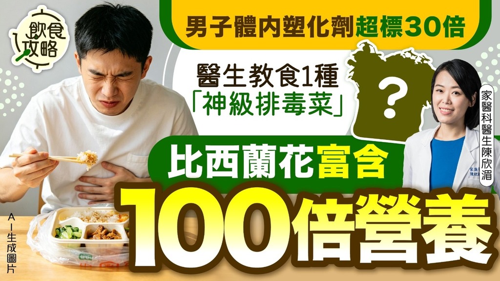 塑化劑｜男子體內塑化劑超標30倍 醫生教食1種「神級排毒菜」 比西蘭花富含100倍營養