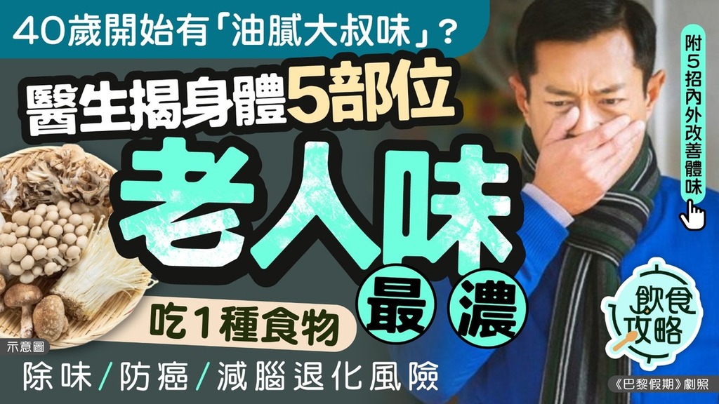 KO老人味｜40歲開始有「油膩大叔味」？醫生揭身體5部位老人味最濃 吃1種食物除味/防癌/減腦退化風險