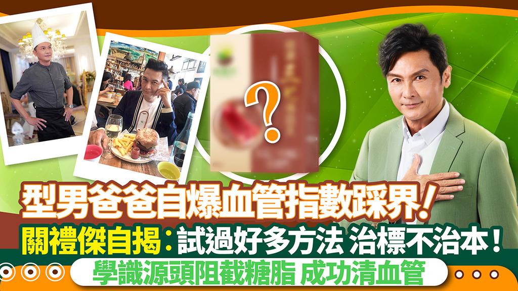 型男爸爸自爆血管指數踩界！關禮傑自揭：「試過很多方法，治標不治本」 一招學識源頭阻截糖脂+成功清血管