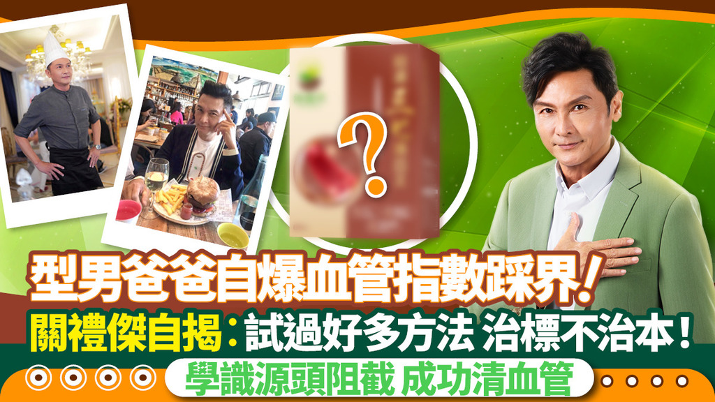 型男爸爸自爆血管指數踩界！關禮傑自揭：「試過很多方法，治標不治本」 一招學識源頭阻截+成功清血管