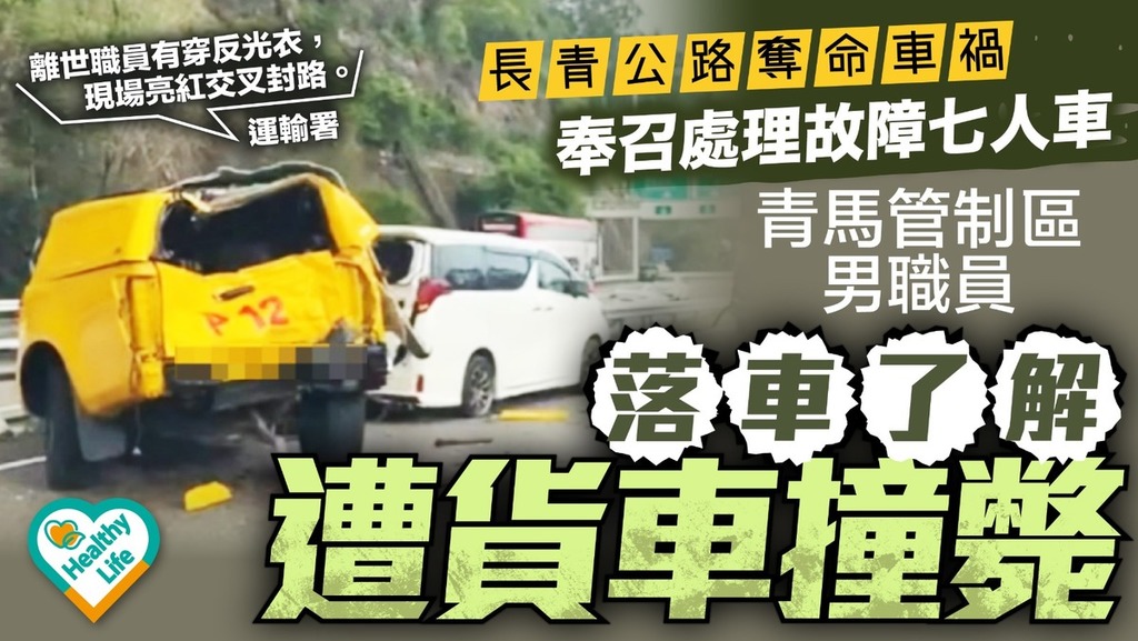 奪命車禍丨長青公路奪命車禍奉召處理故障七人車 青馬管制區男職員落車了解遭貨車撞斃