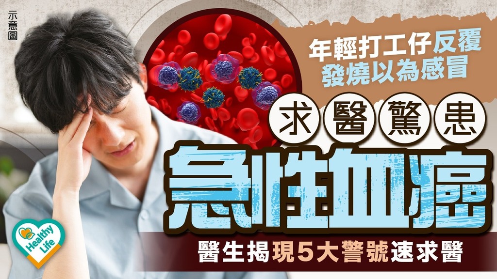 血癌｜年輕打工仔反覆發燒以為感冒 求醫驚患急性血癌 醫生揭現5大警號速求醫