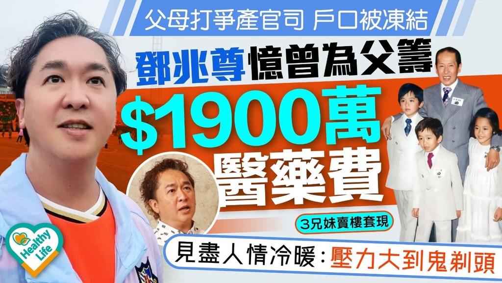 鄧兆尊｜父母打爭產官司戶口被凍結 鄧兆尊憶曾為父籌$1900萬醫藥費 見盡人情冷暖：壓力大到鬼剃頭